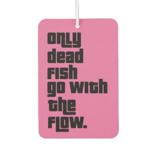 Only dead fish go with the flow. car air freshener