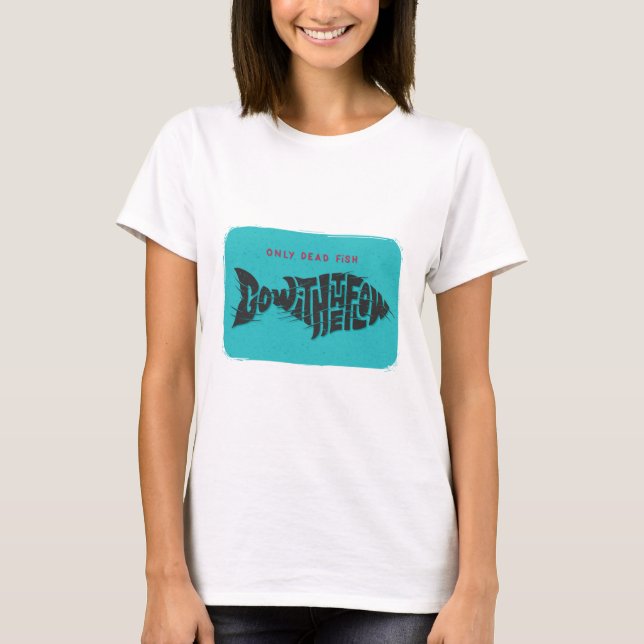 Only Dead Fish Go With The Flow T-Shirt (Front)