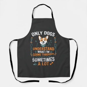 Only Dogs Understand What Going Through Sometimes Apron