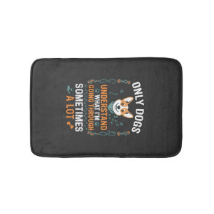 Only Dogs Understand What Going Through Sometimes  Bath Mat