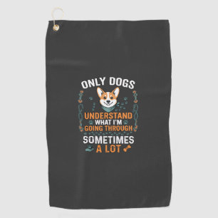Only Dogs Understand What Going Through Sometimes Golf Towel