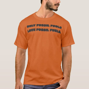 Only fossil fools love fossil fuels T-Shirt