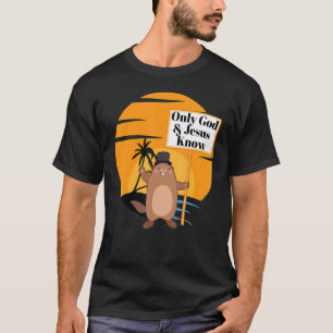 Only God & Jesus Know Christian Groundhog Day Funn T-Shirt