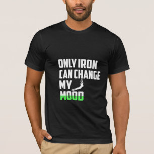 Only Iron can Change My Mood - Gym T-Shirt
