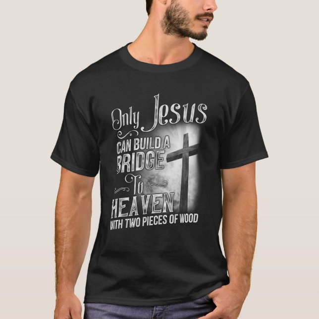 Only Jesus Can Build A Bridge To Heaven T-Shirt (Front)