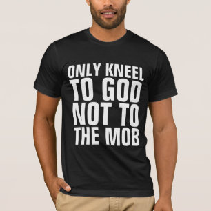 ONLY KNEEL TO GOD NOT TO THE MOB, PATRIOT T-SHIRTS