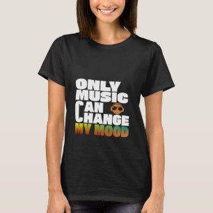 Only Music Can Change My Mood T-Shirt