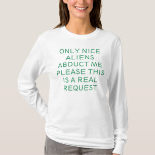 ONLY NICE ALIENS ABDUCT ME PLEASE THIS IS A REAL R T-Shirt