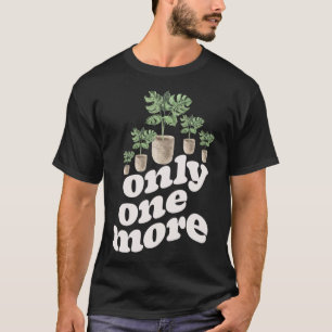Only One More Plant Gardening Flower Horticulture T-Shirt