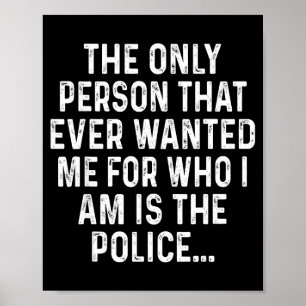 Only person that ever wanted me for who i am polic poster