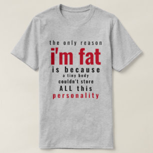 Only Reason I'm Fat T-Shirt