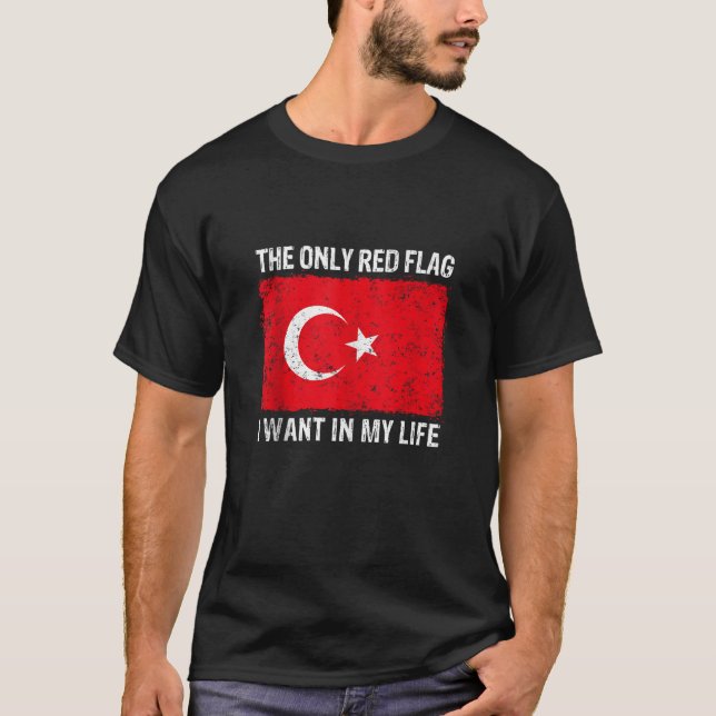 Only Red Flag I Want In My Life Is Turkish Flag of T-Shirt (Front)