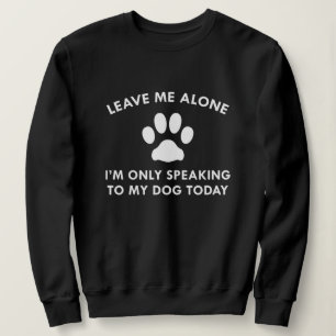 Only Speaking To My Dog Sweatshirt