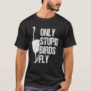 Only Stupid Birds Fly Ostrich And Ostrich T-Shirt