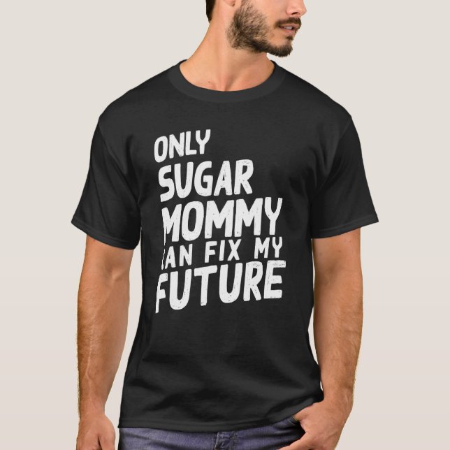 Only Sugar Mommy can fix my Future   T-Shirt (Front)