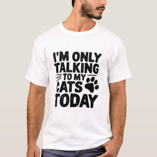 Only Talking To My Cats Today T-Shirt