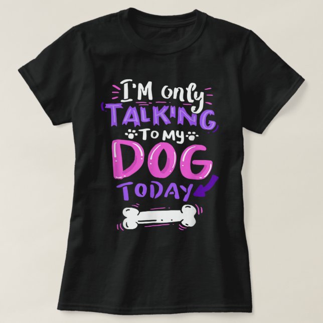 Only Talking To My Dog Today Design T-Shirt (Design Front)