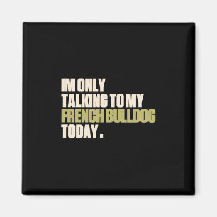 Only Talking To My French Bulldog Today Magnet