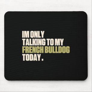 Only Talking To My French Bulldog Today Mouse Pad