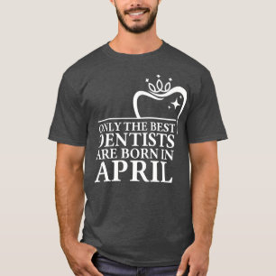 Only the best dentists are born in April T-Shirt