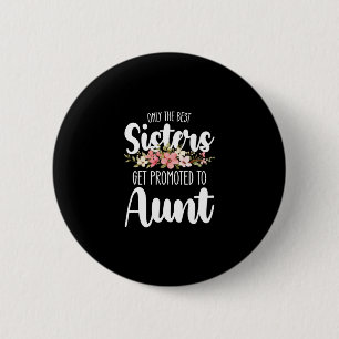 Only The Best Sisters Get Promoted To Aunt 6 Cm Round Badge
