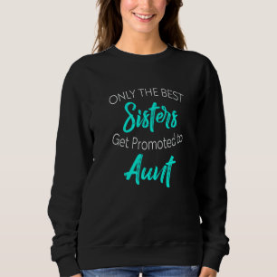 Only the Best Sisters Get Promoted to Aunt Pregnan Sweatshirt