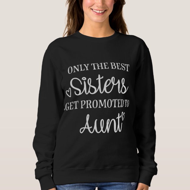 Only the best sisters get promoted to aunt sweatshirt (Front)
