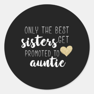 Only The Best Sisters Get Promoted To Auntie For Classic Round Sticker