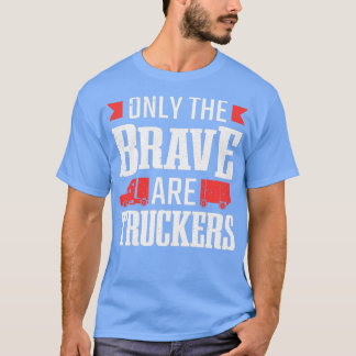 Only The Brave Are Truckers Truck Driver T-Shirt