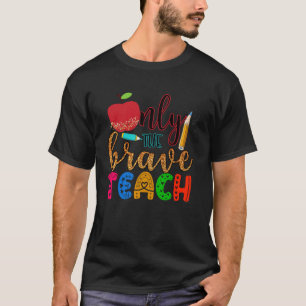 Only the brave teach Teachers Teaching Lessons In  T-Shirt