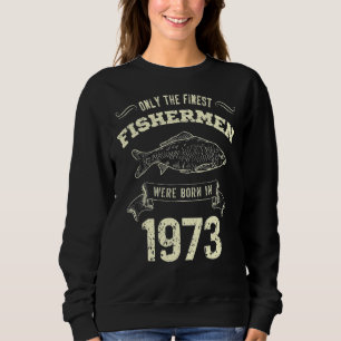 Only The Finest Fishermen Were Born In 1973 Fishi Sweatshirt