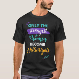 Only the Strongest Women Become Millwrights Gift T-Shirt