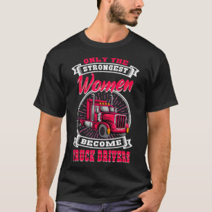 Only The Strongest Women Become Truck Drivers Truc T-Shirt