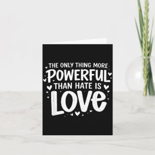 Only thing more powerful than hate is love Only th Card