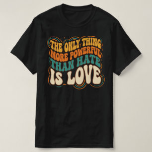 Only Thing More Powerful Than Hate is Love T-Shirt