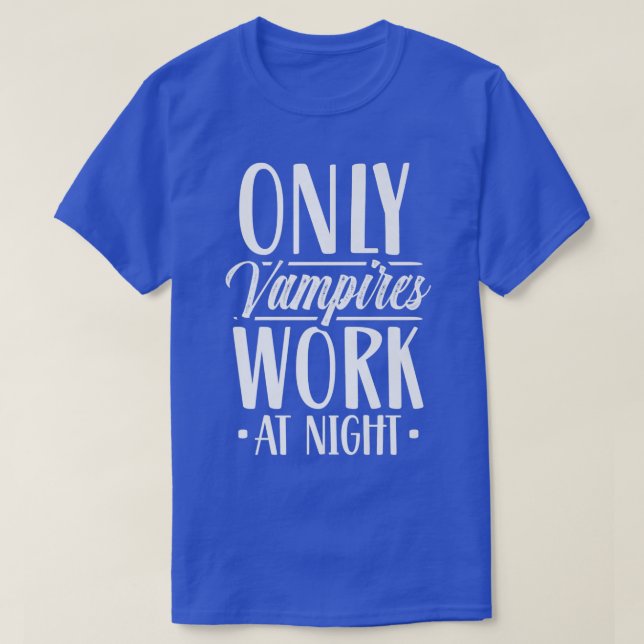 Only Vampires Work At Night Worker Day Shift Worki T-Shirt (Design Front)