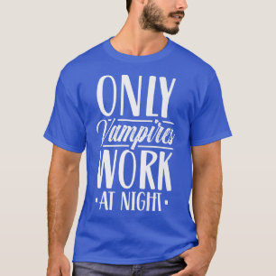 Only Vampires Work At Night Worker Day Shift Worki T-Shirt