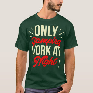 Only Vampires Work At Night Worker Job Day Shift W T-Shirt