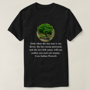 Only when the last tree is cut down............... T-Shirt