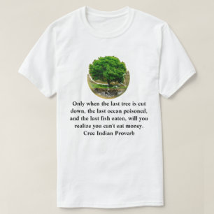 Only when the last tree is cut down............... T-Shirt
