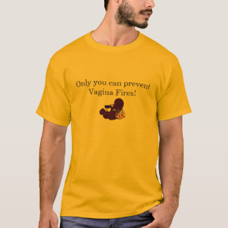 Only you can prevent Vagina Fires! T-Shirt