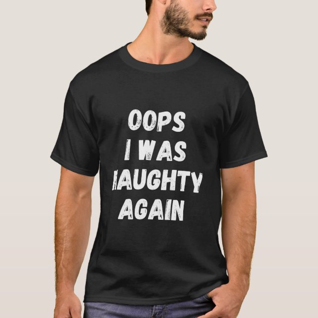 Oops I Was Naughty Again Sarcasm Funny Saying T-Shirt (Front)
