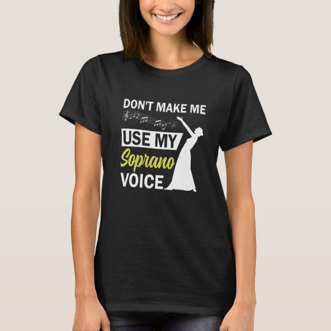Opera Singer Dont Make Me Use My Soprano Voice T-Shirt (Front)