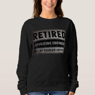 Operating Engineer Retirement Retired Not My Probl Sweatshirt