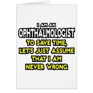 Ophthalmologist...Assume I Am Never Wrong