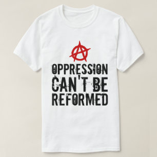 Oppression Can't Be Reformed Anarchist T-Shirt
