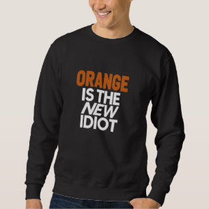 Orange Is The New Idiot Funny Hilarious Sweatshirt