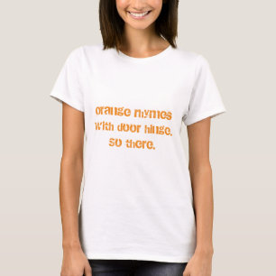 "orange rhymes with door hinge" Shirts