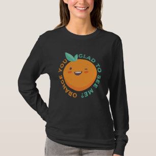 Orange You Glad To See Me Citrus Fruit Pun Stateme T-Shirt