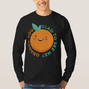 Orange You Glad To See Me Citrus Fruit Pun Stateme T-Shirt